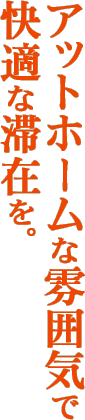 アットホームな雰囲気で快適な滞在を。